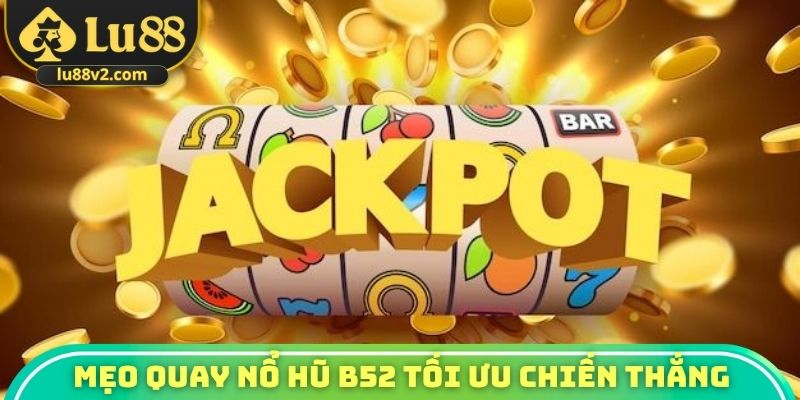 Bỏ túi mẹo quay nổ hũ B52 tối ưu chiến thắng