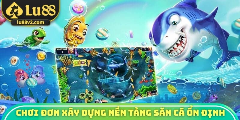 Chơi đơn xây dựng nền tảng săn cá ổn định