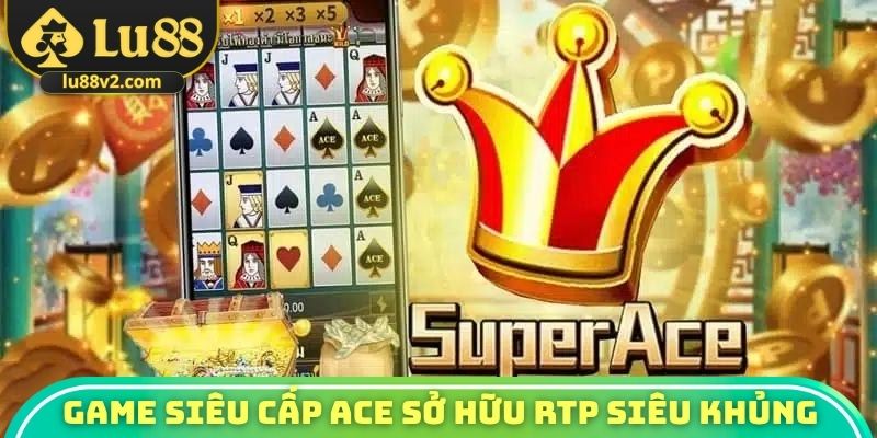 Game siêu cấp ACE sở hữu RTP siêu khủng