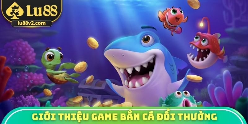 Giới thiệu cơ bản dòng game bắn cá đổi thưởng