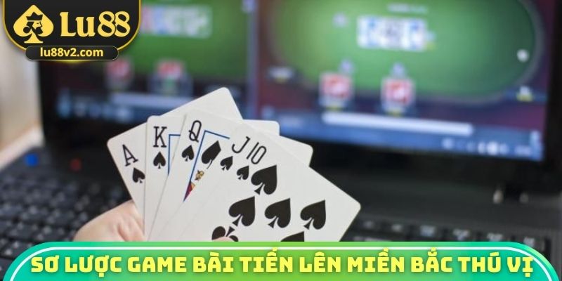 Sơ lược game bài tiến lên miền Bắc thú vị