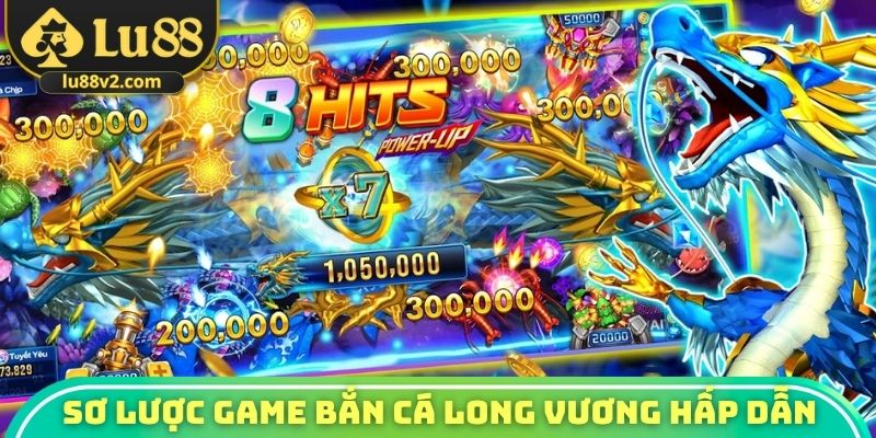 Sơ lược game bắn cá Long Vương hấp dẫn